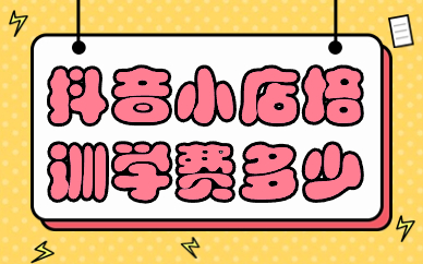 抖音小店培训学费多少
