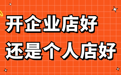 淘宝开店开企业店好还是个人店好？两者有哪些区别？
