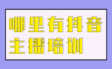 哪里有抖音主播培训
