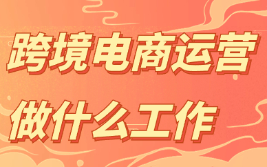 跨境电商运营需要做什么工作？工作内容介绍