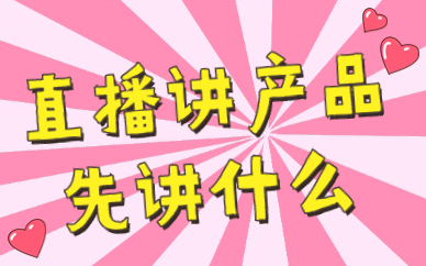 直播讲产品先讲什么？产品讲解有哪些步骤？