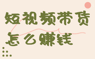 短视频带货真的能赚钱吗？短视频带货怎么赚钱？