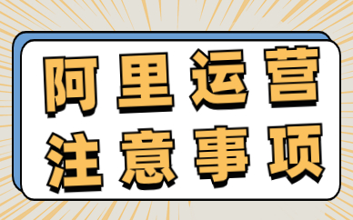 阿里巴巴运营注意事项有哪些？需要注意什么？