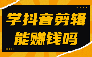 学抖音剪辑能赚钱吗？怎么赚钱的？
