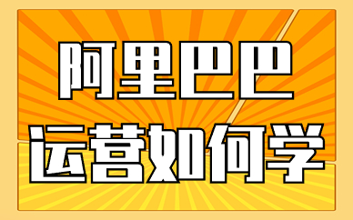 阿里巴巴运营如何学？学阿里巴巴运营要多久？