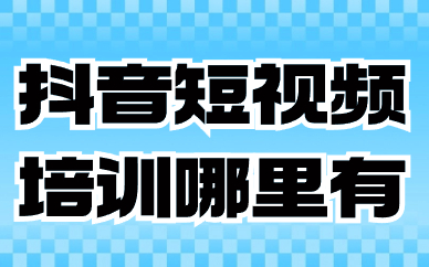 抖音短视频培训哪里有