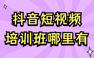 抖音短视频培训班哪里有