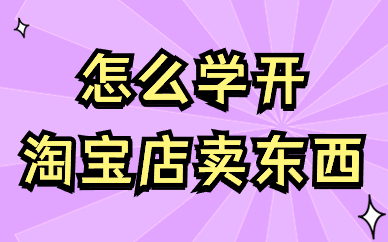 怎么学开淘宝店卖东西？有什么技巧？