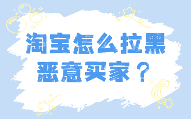 淘宝店铺怎么拉黑恶意买家？这个方法要知道！
