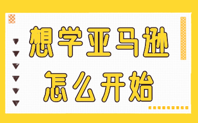 想学亚马逊怎么开始？需要学习哪些知识？