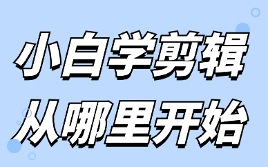 小白学剪辑从哪里开始？怎么样才能学剪辑视频？