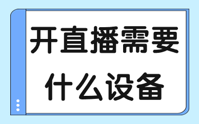 开直播需要些什么设备？具体包括哪些？