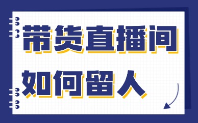 带货直播间如何留人？直播间留人的技巧有哪些？