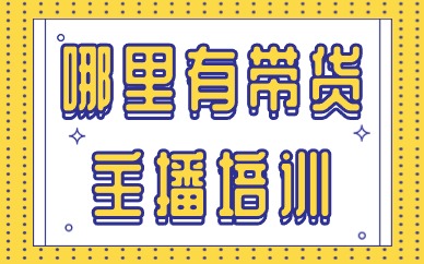 哪里有带货主播培训