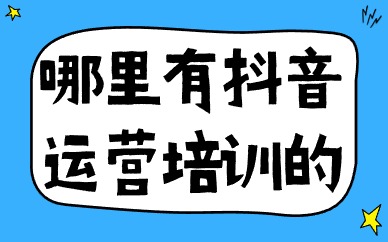 哪里有抖音运营培训的
