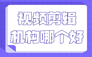 视频剪辑培训机构哪个好