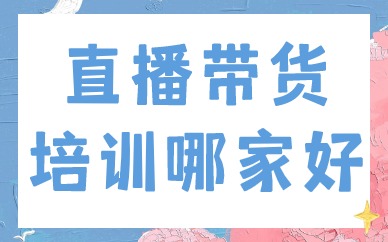 直播带货培训哪家好