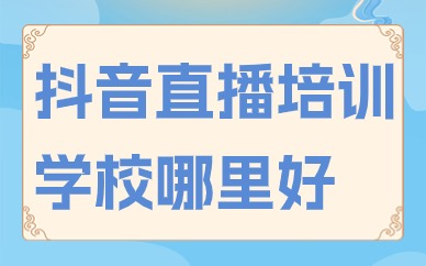 抖音直播培训学校哪里好