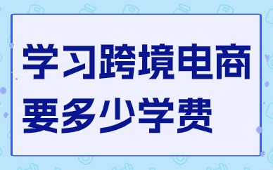 学习跨境电商要多少学费