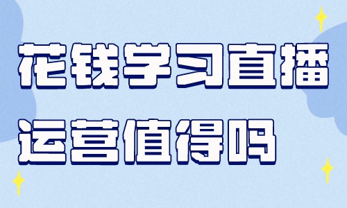 花钱学习直播运营值得吗 - 美迪教育