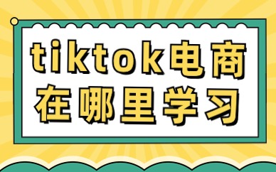 tiktok跨境电商在哪里学习