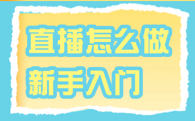 直播怎么做新手入门？学好这几步就能轻松开播！