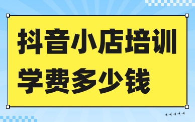 抖音小店培训学费多少钱