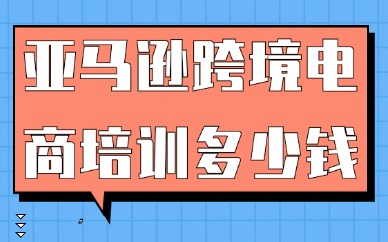 亚马逊跨境电商培训多少钱