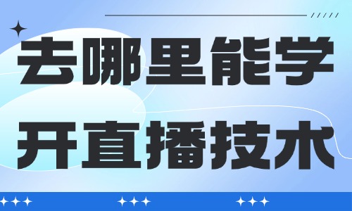 去哪里能学开直播的技术 - 美迪教育