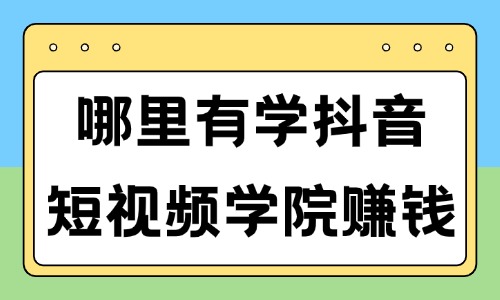 哪里有学抖音短视频学院赚钱 - 美迪教育