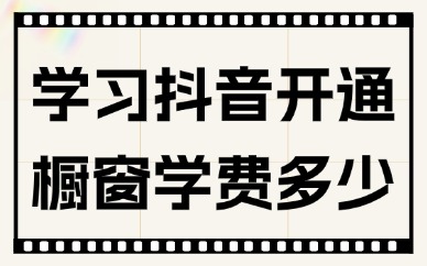 想学习抖音开通橱窗学费多少