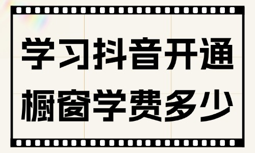 想学习抖音开通橱窗学费多少 - 美迪教育