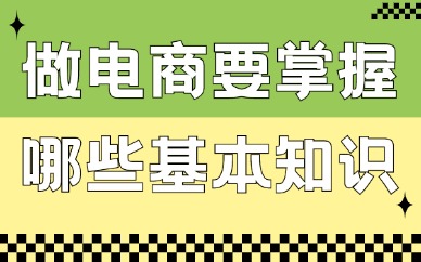 做电商要掌握哪些基本知识？这些内容必须要了解！