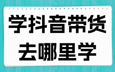 想学抖音短视频带货去哪里学才不会被骗