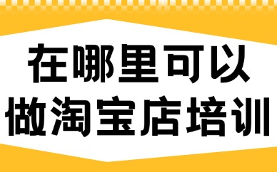 在哪里可以做淘宝店培训