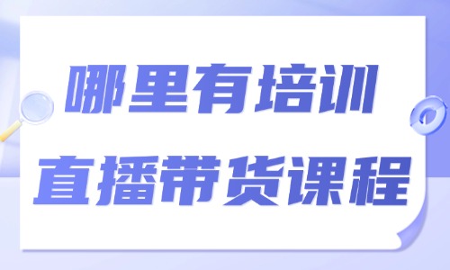 哪里有培训直播带货的课程 - 美迪教育