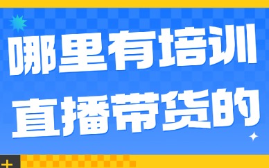 哪里有培训直播带货的
