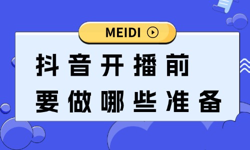 抖音开播前要做哪些准备？这些流程缺一不可！ - 美迪教育