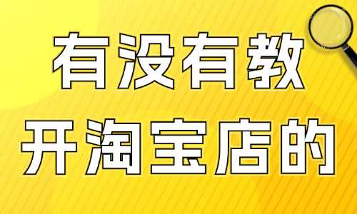 有没有教开淘宝店的课程 - 美迪教育