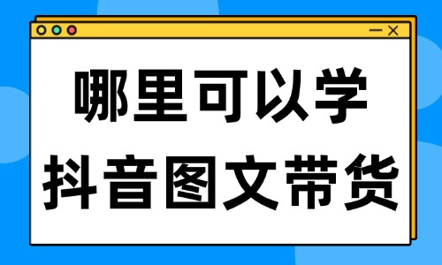 哪里可以学抖音图文带货 - 美迪教育