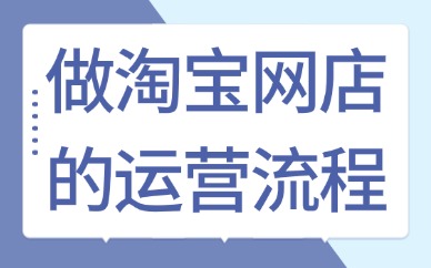 做淘宝网店的运营流程是什么？新手运营必看！