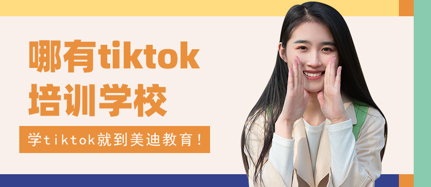 哪里有tiktok培训学校 - 美迪教育