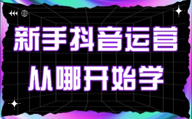 新手抖音运营从哪开始学？这四个技巧新手必看！