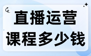 直播运营培训课程学费多少钱