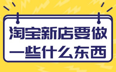 淘宝新店要做一些什么东西？如何经营淘宝店？