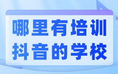 哪里有培训抖音的学校