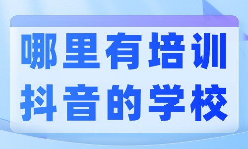 哪里有培训抖音的学校 - 美迪教育