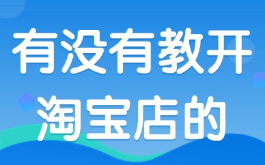 有没有教开淘宝店的