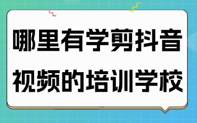 哪里有学剪抖音视频的培训学校