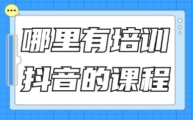 哪里有培训抖音的课程